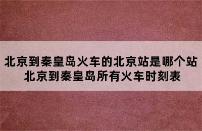 北京到秦皇岛火车的北京站是哪个站 北京到秦皇岛所有火车时刻表